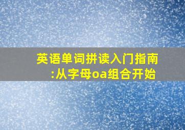 英语单词拼读入门指南:从字母oa组合开始