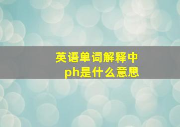 英语单词解释中ph是什么意思