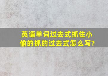 英语单词过去式抓住小偷的抓的过去式怎么写?