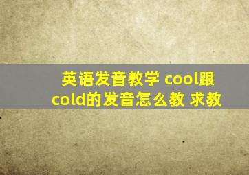 英语发音教学 cool跟cold的发音怎么教 求教