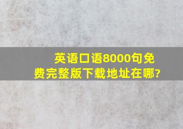 英语口语8000句,免费完整版下载地址在哪?