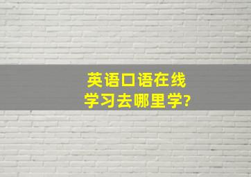 英语口语在线学习去哪里学?