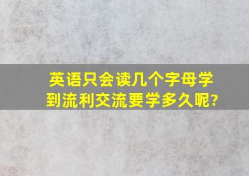 英语只会读几个字母,学到流利交流要学多久呢?