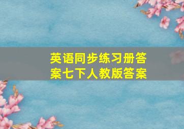 英语同步练习册答案七下人教版答案