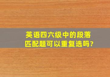 英语四六级中的段落匹配题可以重复选吗?