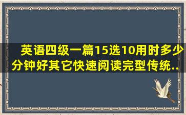 英语四级一篇15选10用时多少分钟好((其它快速阅读、完型、传统...