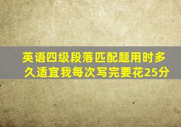 英语四级段落匹配题用时多久适宜,我每次写完要花25分