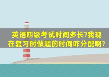 英语四级考试时间多长?我现在复习时做题的时间咋分配啊?