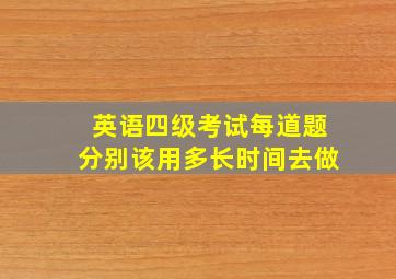 英语四级考试每道题分别该用多长时间去做