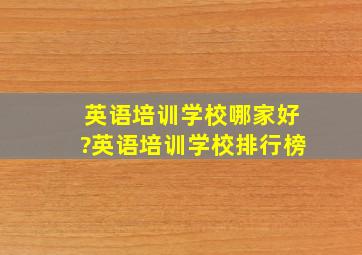 英语培训学校哪家好?英语培训学校排行榜