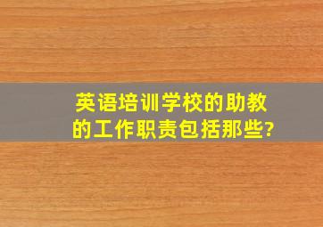 英语培训学校的助教的工作职责包括那些?