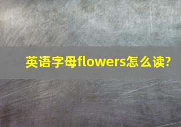 英语字母flowers怎么读?