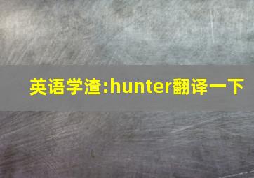 英语学渣:hunter翻译一下