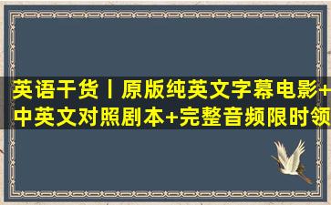 英语干货丨原版纯英文字幕电影+中英文对照剧本+完整音频,限时领取...