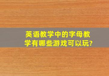 英语教学中的字母教学,有哪些游戏可以玩?