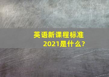 英语新课程标准2021是什么?