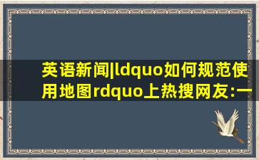 英语新闻|“如何规范使用地图”上热搜,网友:一点一线皆山河