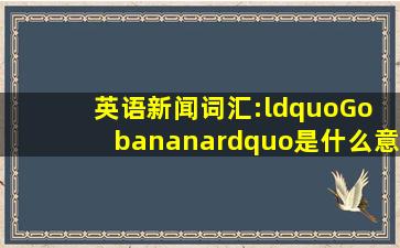 英语新闻词汇:“Go banana”是什么意思