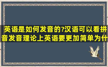 英语是如何发音的?汉语可以看拼音发音,理论上英语要更加简单,为什么...