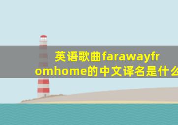 英语歌曲《farawayfromhome》的中文译名是什么