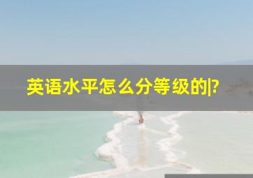 英语水平怎么分等级的|?