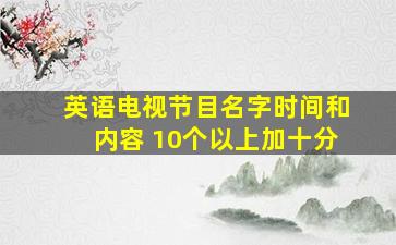 英语电视节目名字、时间和内容 10个以上加十分