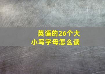 英语的26个大小写字母怎么读 