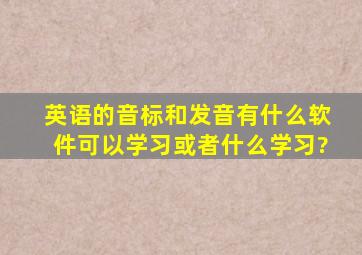 英语的音标和发音,有什么软件可以学习或者什么学习?