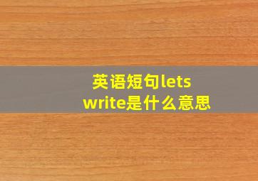 英语短句let,s write是什么意思