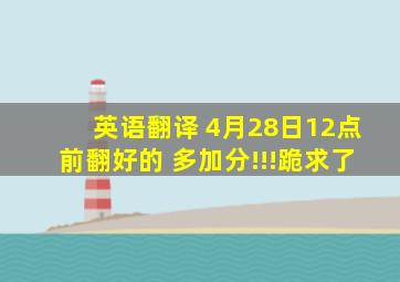 英语翻译 4月28日12点前翻好的 多加分!!!跪求了