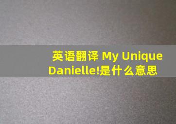英语翻译 My Unique Danielle!是什么意思