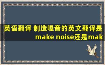 英语翻译 制造噪音的英文翻译是make noise还是make a noise