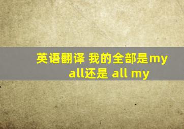 英语翻译 我的全部是my all还是 all my