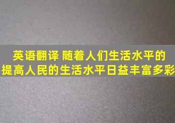 英语翻译 随着人们生活水平的提高,人民的生活水平日益丰富多彩