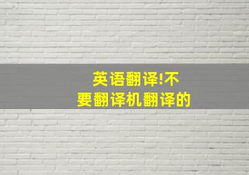 英语翻译!不要翻译机翻译的