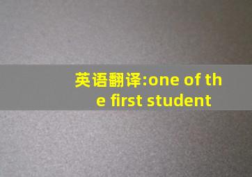 英语翻译:one of the first student