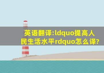 英语翻译:“提高人民生活水平”怎么译?