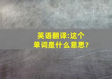 英语翻译:这个单词是什么意思?