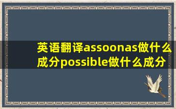 英语翻译assoonas做什么成分possible做什么成分(