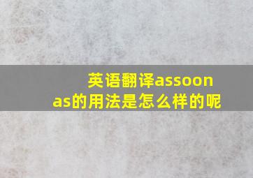 英语翻译assoonas的用法是怎么样的呢