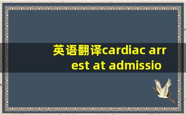 英语翻译cardiac arrest at admission elevated...