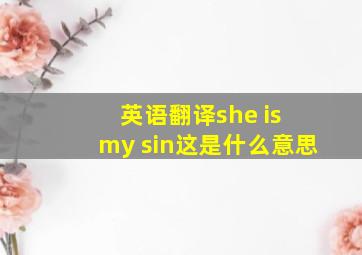 英语翻译she is my sin这是什么意思