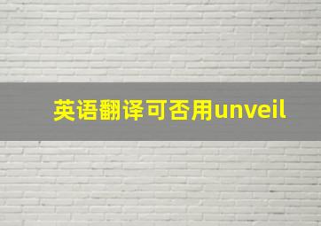 英语翻译可否用unveil