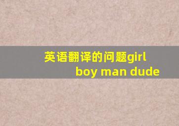 英语翻译的问题girl boy man dude