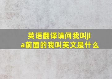 英语翻译请问我叫jia前面的我叫英文是什么