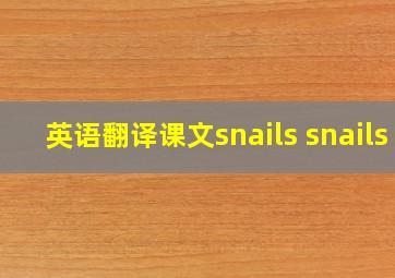 英语翻译课文snails snails