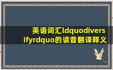 英语词汇“diversify”的读音、翻译、释义、用法及例句