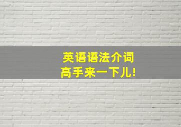 英语语法介词高手来一下儿!