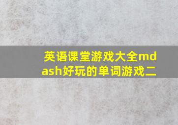 英语课堂游戏大全—好玩的单词游戏(二)