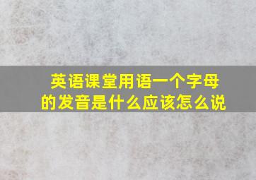 英语课堂用语,一个字母的发音是什么,应该怎么说